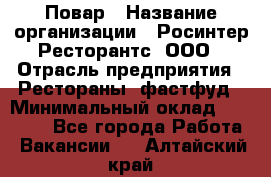 Повар › Название организации ­ Росинтер Ресторантс, ООО › Отрасль предприятия ­ Рестораны, фастфуд › Минимальный оклад ­ 30 000 - Все города Работа » Вакансии   . Алтайский край